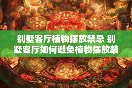 别墅客厅植物摆放禁忌 别墅客厅如何避免植物摆放禁忌