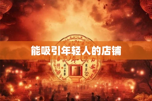 能吸引年轻人的店铺 能吸引年轻人的店铺