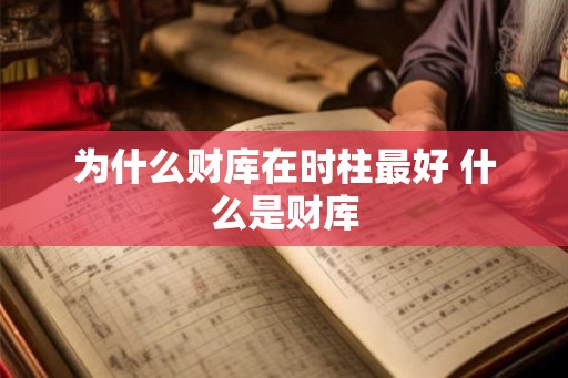 为什么财库在时柱最好 什么是财库 为什么财库在时柱最好 什么是财库