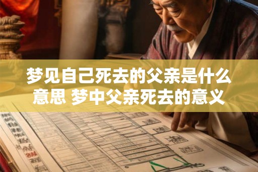 梦见自己死去的父亲是什么意思 梦中父亲死去的意义