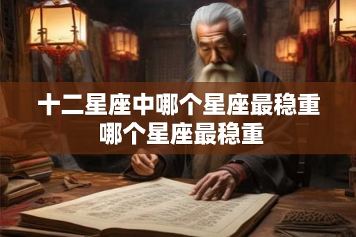十二星座中哪个星座最稳重 哪个星座最稳重 十二星座中哪个星座最稳重 哪个星座最稳重