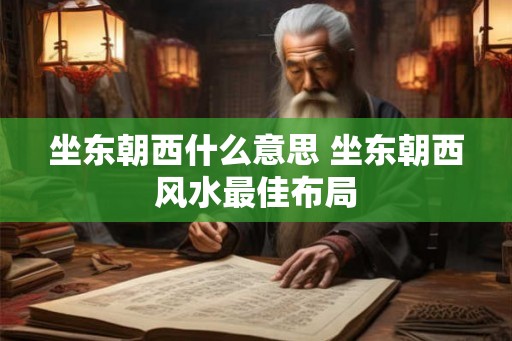 坐东朝西什么意思 坐东朝西风水最佳布局