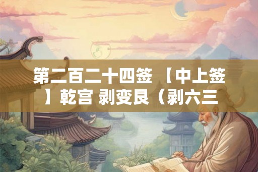 第二百二十四签 【中上签】乾宫 剥变艮（剥六三