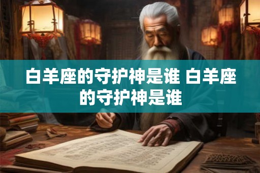 白羊座的守护神是谁 白羊座的守护神是谁