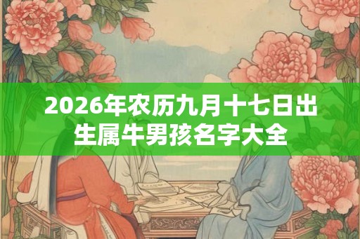 2026年农历九月十七日出生属牛男孩名字大全