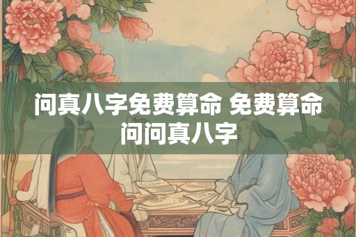 问真八字免费算命 免费算命问问真八字