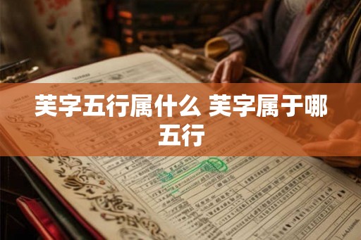 芙字五行属什么 芙字属于哪五行