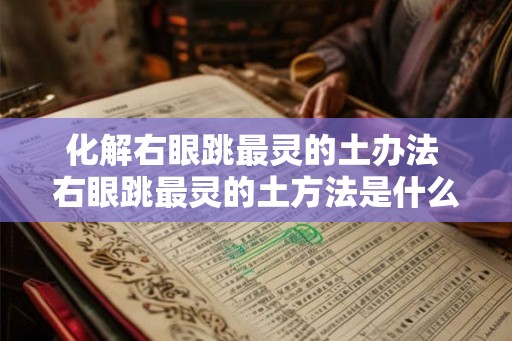 化解右眼跳最灵的土办法 右眼跳最灵的土方法是什么 化解右眼跳最灵的土办法 右眼跳最灵的土方法是什么