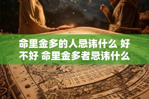 命里金多的人忌讳什么 好不好 命里金多者忌讳什么