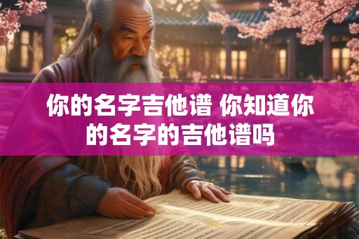 你的名字吉他谱 你知道你的名字的吉他谱吗
