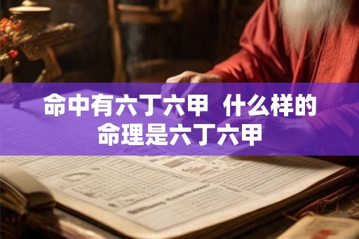 命中有六丁六甲  什么样的命理是六丁六甲