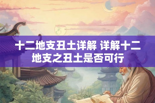 十二地支丑土详解 详解十二地支之丑土是否可行 十二地支丑土详解 详解十二地支之丑土是否可行