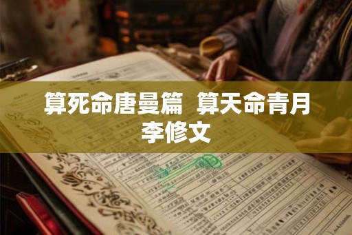 算死命唐曼篇  算天命青月李修文
