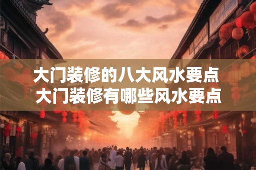 大门装修的八大风水要点 大门装修有哪些风水要点
