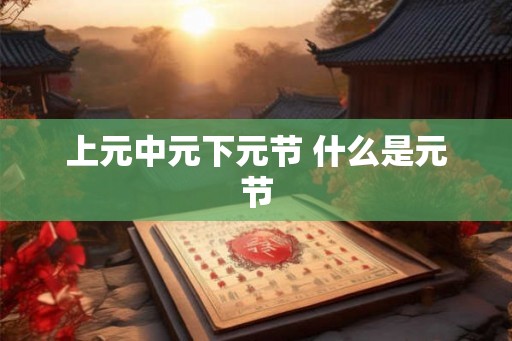 上元中元下元节 什么是元节