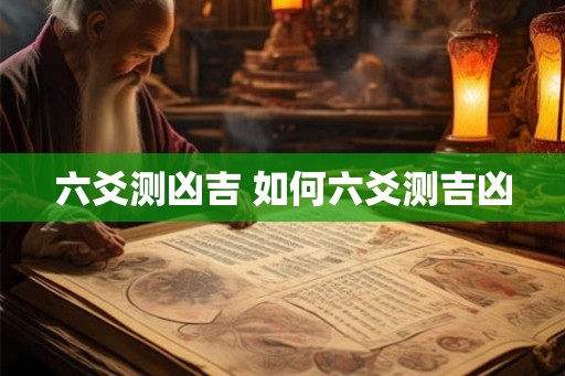 六爻测凶吉 如何六爻测吉凶