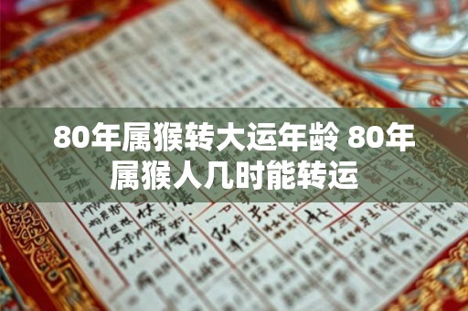 80年属猴转大运年龄 80年属猴人几时能转运