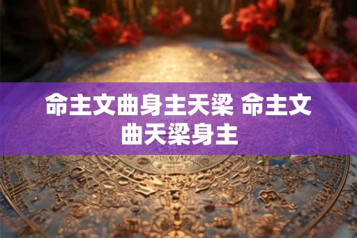 命主文曲身主天梁 命主文曲天梁身主