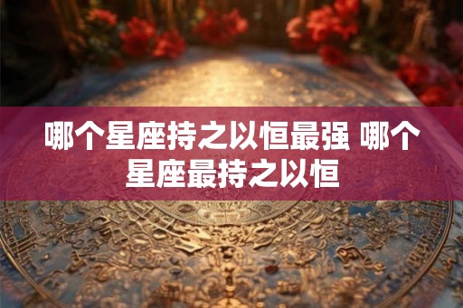 哪个星座持之以恒最强 哪个星座最持之以恒