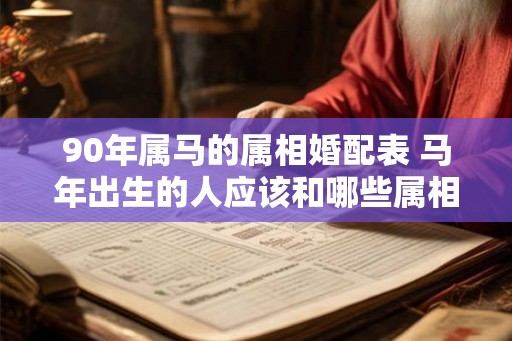 90年属马的属相婚配表 马年出生的人应该和哪些属相配对