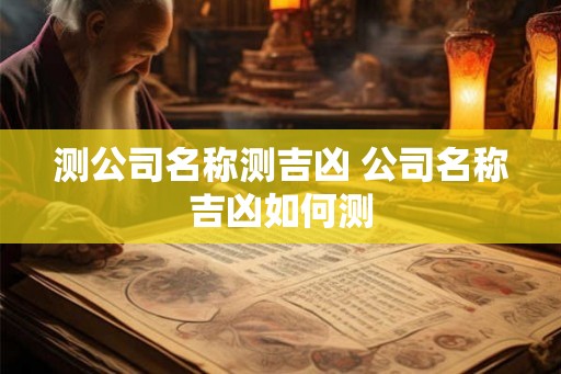 测公司名称测吉凶 公司名称吉凶如何测