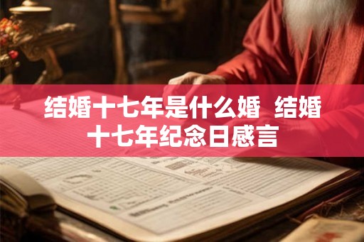 结婚十七年是什么婚  结婚十七年纪念日感言