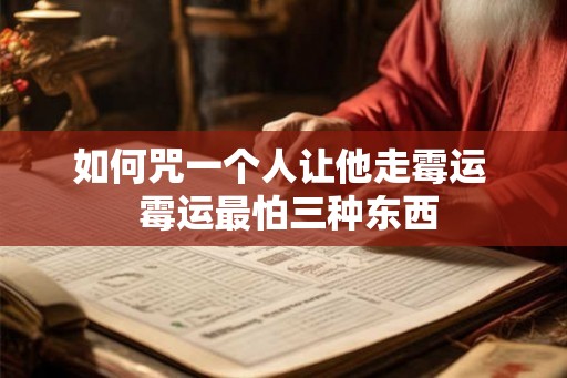 如何咒一个人让他走霉运  霉运最怕三种东西