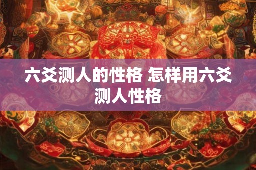六爻测人的性格 怎样用六爻测人性格