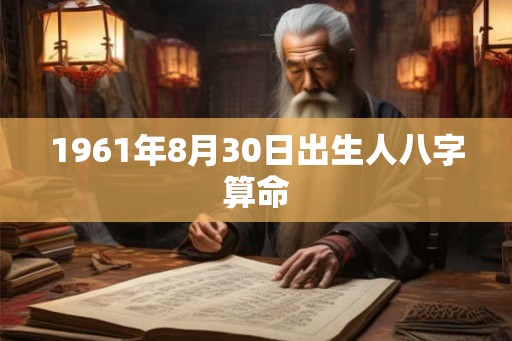 1961年8月30日出生人八字算命 1961年8月30日出生人八字算命