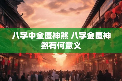 八字中金匮神煞 八字金匮神煞有何意义 八字中金匮神煞 八字金匮神煞有何意义