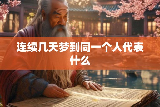 连续几天梦到同一个人代表什么 连续几天梦到同一个人代表什么