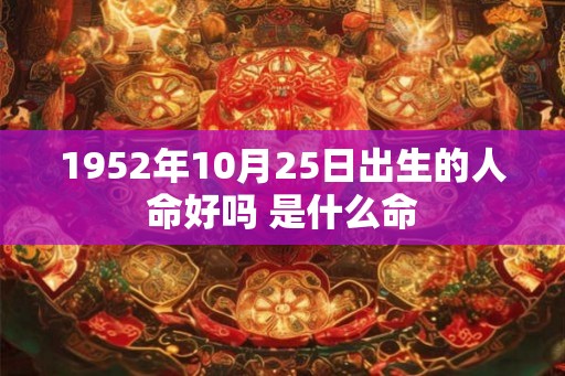 1952年10月25日出生的人命好吗 是什么命
