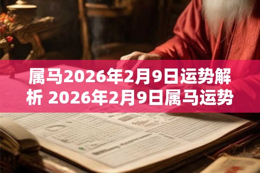 属马2026年2月9日运势解析 2026年2月9日属马运势分析 属马2026年2月9日运势解析 2026年2月9日属马运势分析