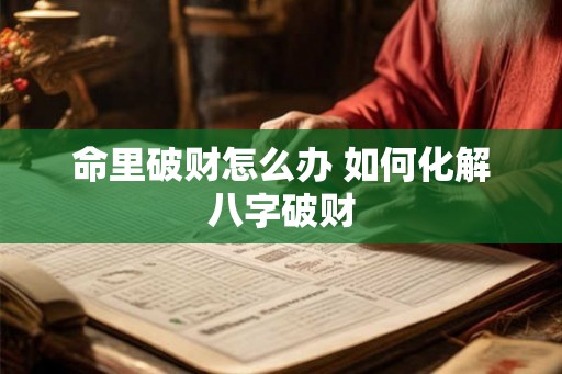 命里破财怎么办 如何化解八字破财 命里破财怎么办 如何化解八字破财
