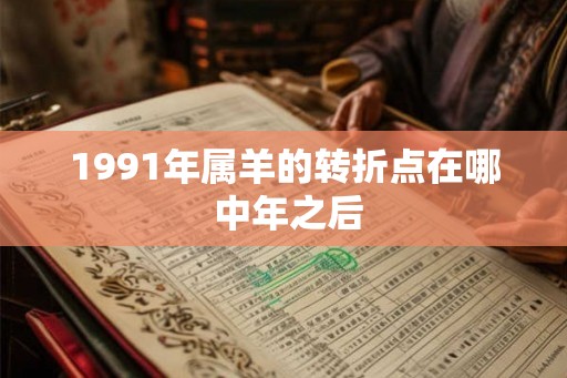1991年属羊的转折点在哪 中年之后