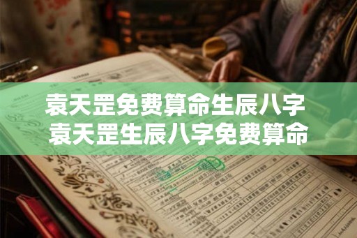 袁天罡免费算命生辰八字 袁天罡生辰八字免费算命