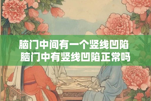 脑门中间有一个竖线凹陷 脑门中有竖线凹陷正常吗