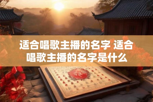 适合唱歌主播的名字 适合唱歌主播的名字是什么