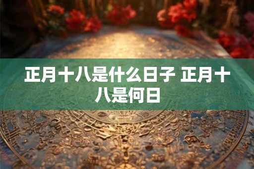 正月十八是什么日子 正月十八是何日