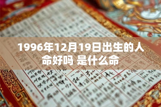 1996年12月19日出生的人命好吗 是什么命