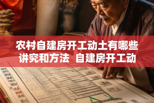 农村自建房开工动土有哪些讲究和方法  自建房开工动土有哪些仪式