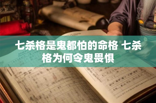 七杀格是鬼都怕的命格 七杀格为何令鬼畏惧