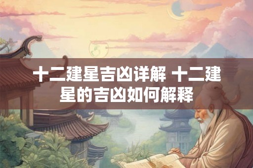 十二建星吉凶详解 十二建星的吉凶如何解释
