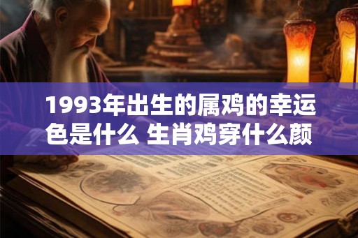 1993年出生的属鸡的幸运色是什么 生肖鸡穿什么颜色幸运
