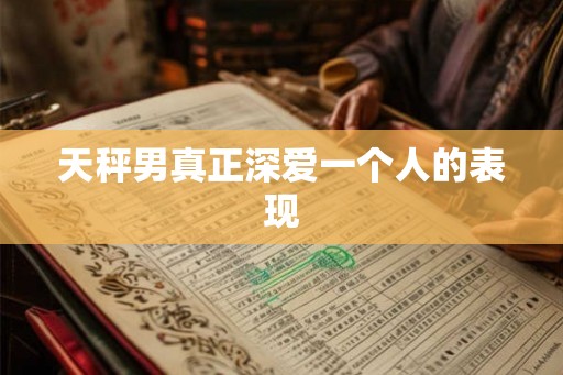天秤男真正深爱一个人的表现