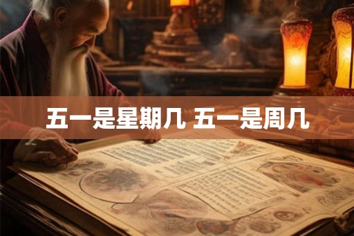 五一是星期几 五一是周几