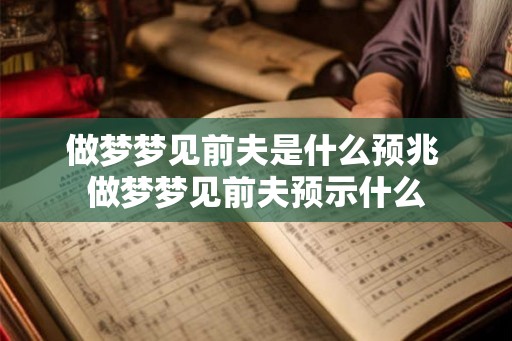 做梦梦见前夫是什么预兆 做梦梦见前夫预示什么