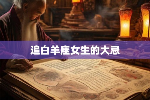 追白羊座女生的大忌 追白羊座女生的大忌