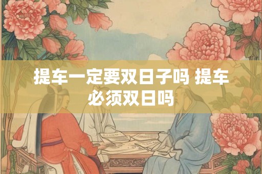提车一定要双日子吗 提车必须双日吗