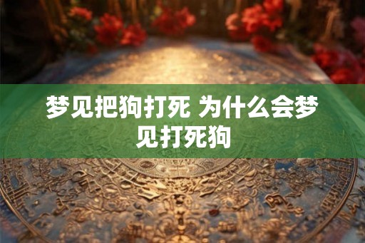 梦见把狗打死 为什么会梦见打死狗